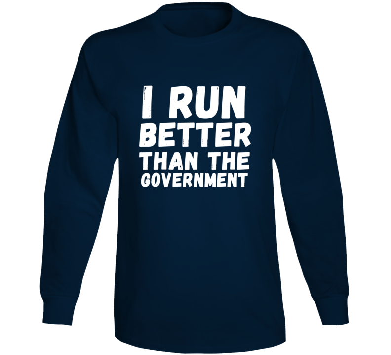 I Run Better Than The Government Long Sleeve T Shirt