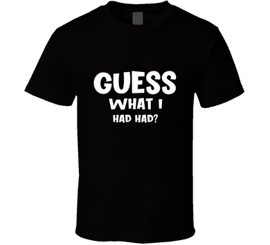 Guess What I Had Had? T Shirt