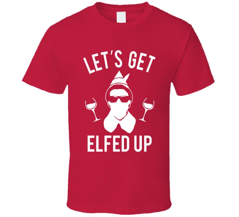 Let's Get Elfed Up Christmas T Shirt